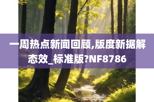 一周热点新闻回顾,版度新据解态效_标准版?NF8786