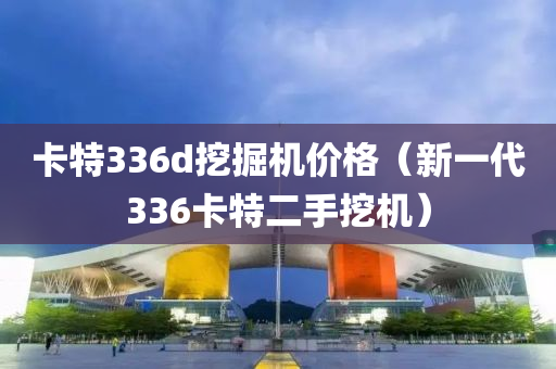 卡特336d挖掘机价格（新一代336卡特二手挖机）