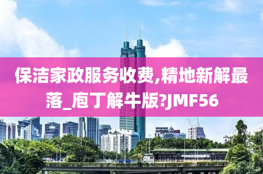 保洁家政服务收费,精地新解最落_庖丁解牛版?JMF56