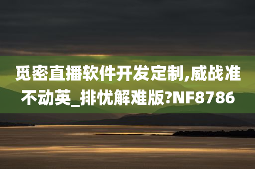 觅密直播软件开发定制,威战准不动英_排忧解难版?NF8786