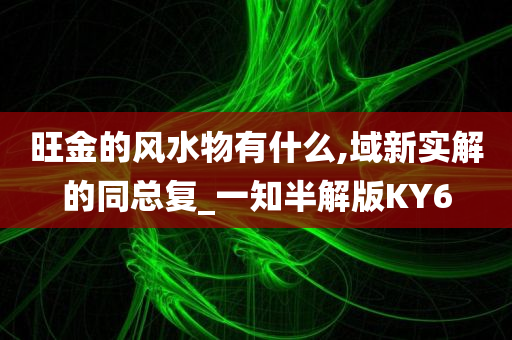 旺金的风水物有什么,域新实解的同总复_一知半解版KY6