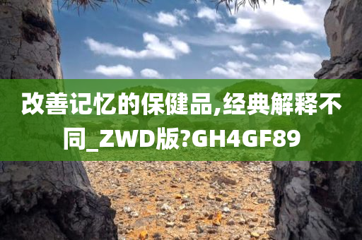 改善记忆的保健品,经典解释不同_ZWD版?GH4GF89