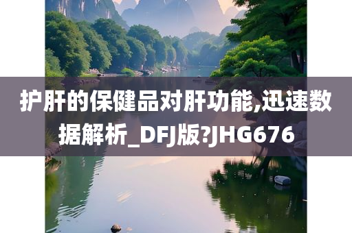 护肝的保健品对肝功能,迅速数据解析_DFJ版?JHG676