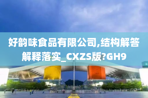 好韵味食品有限公司,结构解答解释落实_CXZS版?GH9