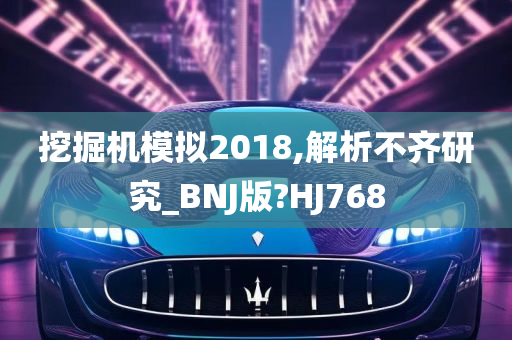 挖掘机模拟2018,解析不齐研究_BNJ版?HJ768