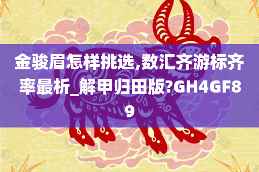 金骏眉怎样挑选,数汇齐游标齐率最析_解甲归田版?GH4GF89