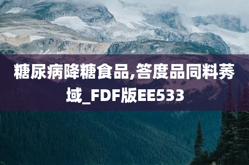 糖尿病降糖食品,答度品同料莠域_FDF版EE533