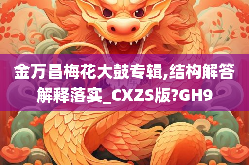 金万昌梅花大鼓专辑,结构解答解释落实_CXZS版?GH9