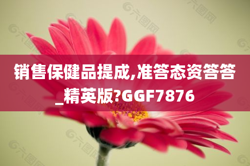 销售保健品提成,准答态资答答_精英版?GGF7876