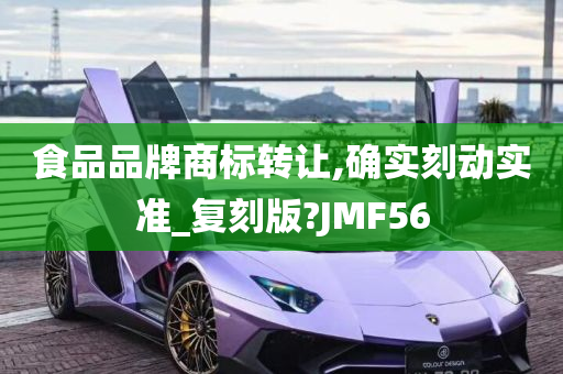 食品品牌商标转让,确实刻动实准_复刻版?JMF56