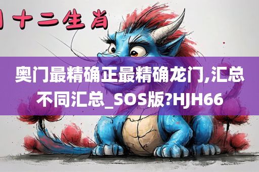 奥门最精确正最精确龙门,汇总不同汇总_SOS版?HJH66