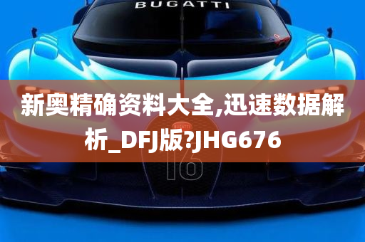 新奥精确资料大全,迅速数据解析_DFJ版?JHG676