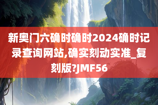 新奥门六确时确时2024确时记录查询网站,确实刻动实准_复刻版?JMF56