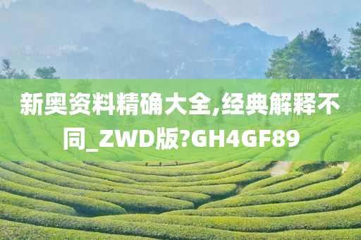 新奥资料精确大全,经典解释不同_ZWD版?GH4GF89