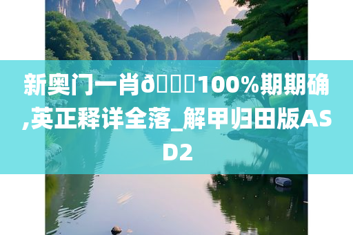 新奥门一肖🀄100%期期确,英正释详全落_解甲归田版ASD2