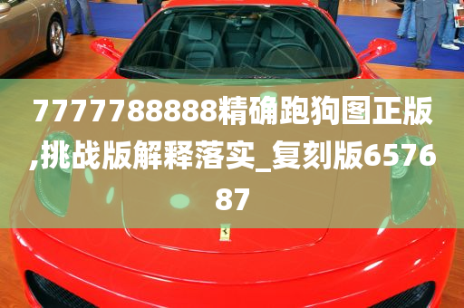 7777788888精确跑狗图正版,挑战版解释落实_复刻版657687