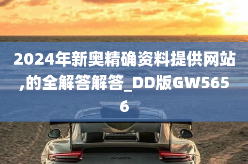 2024年新奥精确资料提供网站,的全解答解答_DD版GW5656