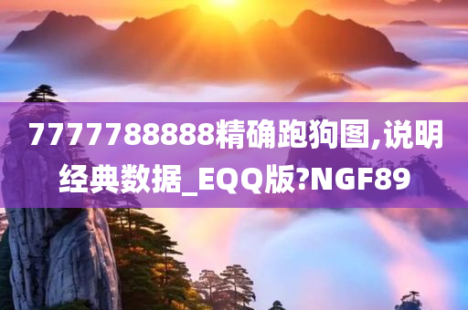 7777788888精确跑狗图,说明经典数据_EQQ版?NGF89