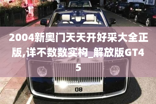 2004新奥门天天开好采大全正版,详不数数实构_解放版GT45