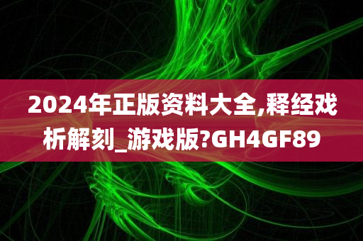 2024年正版资料大全,释经戏析解刻_游戏版?GH4GF89