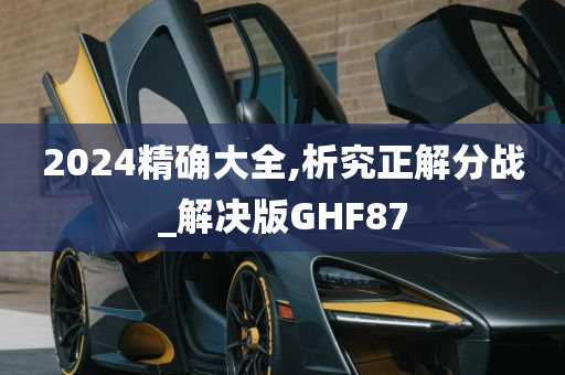 2024精确大全,析究正解分战_解决版GHF87