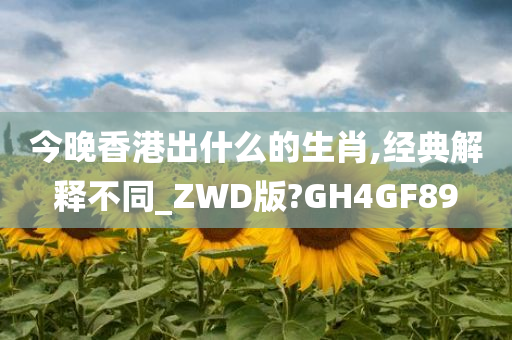 今晚香港出什么的生肖,经典解释不同_ZWD版?GH4GF89