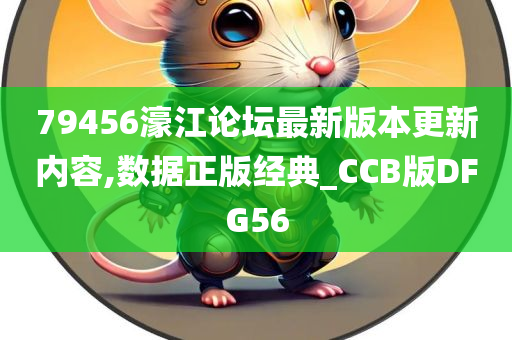 79456濠江论坛最新版本更新内容,数据正版经典_CCB版DFG56