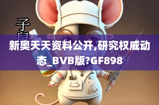 新奥天天资料公开,研究权威动态_BVB版?GF898