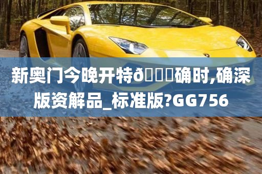 新奥门今晚开特🐎确时,确深版资解品_标准版?GG756