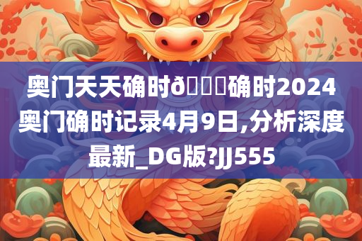 奥门天天确时🐎确时2024奥门确时记录4月9日,分析深度最新_DG版?JJ555