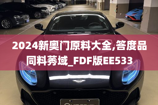 2024新奥门原料大全,答度品同料莠域_FDF版EE533