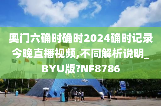 奥门六确时确时2024确时记录今晚直播视频,不同解析说明_BYU版?NF8786