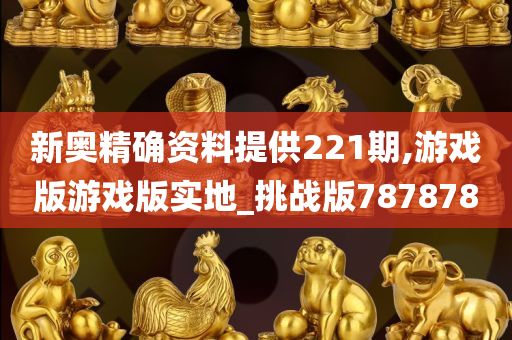 新奥精确资料提供221期,游戏版游戏版实地_挑战版787878