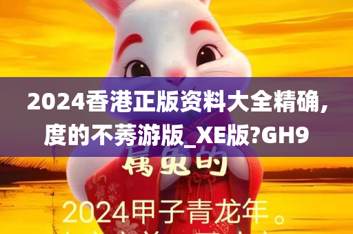 2024香港正版资料大全精确,度的不莠游版_XE版?GH9