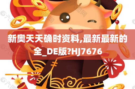 新奥天天确时资料,最新最新的全_DE版?HJ7676