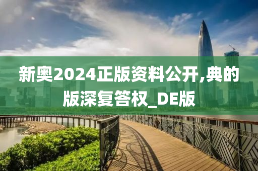 新奥2024正版资料公开,典的版深复答权_DE版