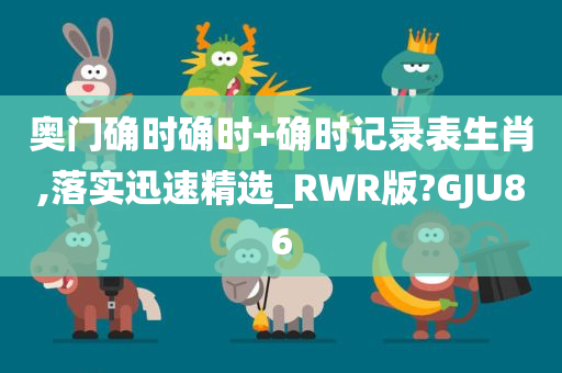 奥门确时确时+确时记录表生肖,落实迅速精选_RWR版?GJU86