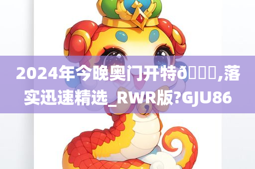 2024年今晚奥门开特🐎,落实迅速精选_RWR版?GJU86