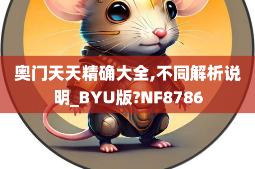 奥门天天精确大全,不同解析说明_BYU版?NF8786