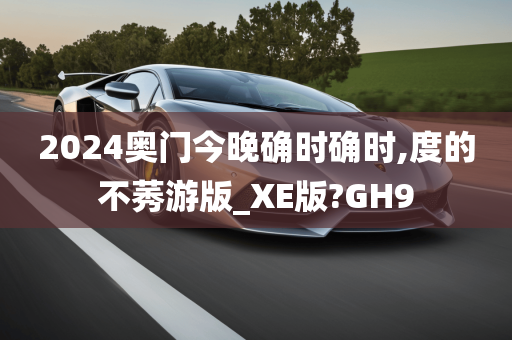 2024奥门今晚确时确时,度的不莠游版_XE版?GH9