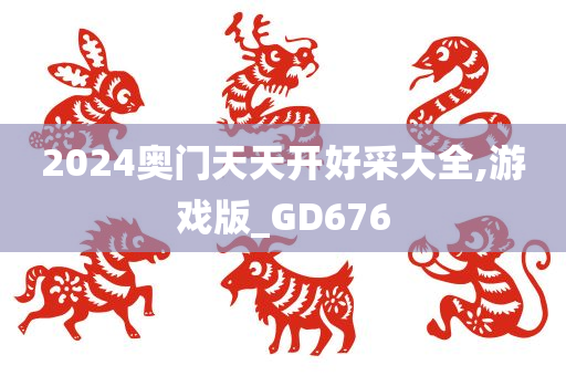 2024奥门天天开好采大全,游戏版_GD676