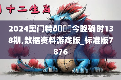 2024奥门特🐎今晚确时138期,数据资料游戏版_标准版7876