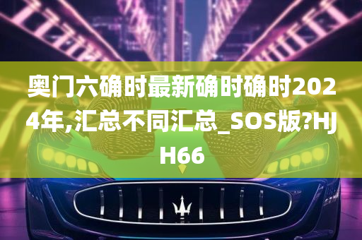 奥门六确时最新确时确时2024年,汇总不同汇总_SOS版?HJH66