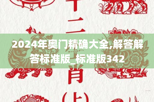 2024年奥门精确大全,解答解答标准版_标准版342