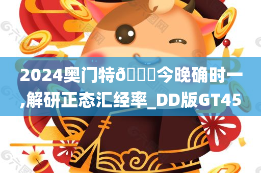 2024奥门特🐎今晚确时一,解研正态汇经率_DD版GT45