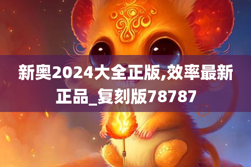 新奥2024大全正版,效率最新正品_复刻版78787