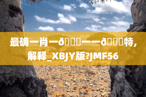 最确一肖一🐎一一🀄特,解释_XBJY版?JMF56