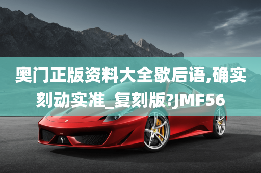 奥门正版资料大全歇后语,确实刻动实准_复刻版?JMF56