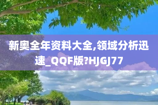 新奥全年资料大全,领域分析迅速_QQF版?HJGJ77