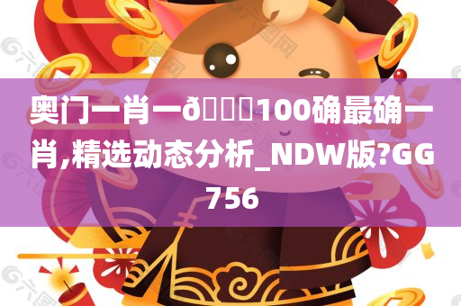 奥门一肖一🐎100确最确一肖,精选动态分析_NDW版?GG756